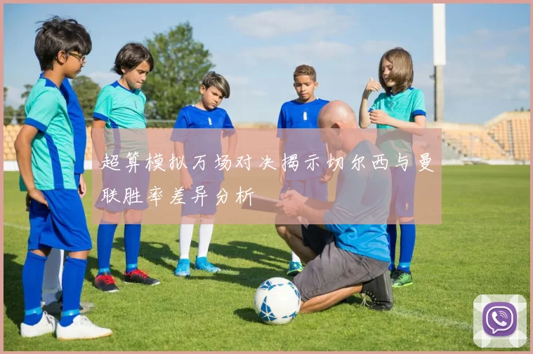 超算模拟万场对决揭示切尔西与曼联胜率差异分析